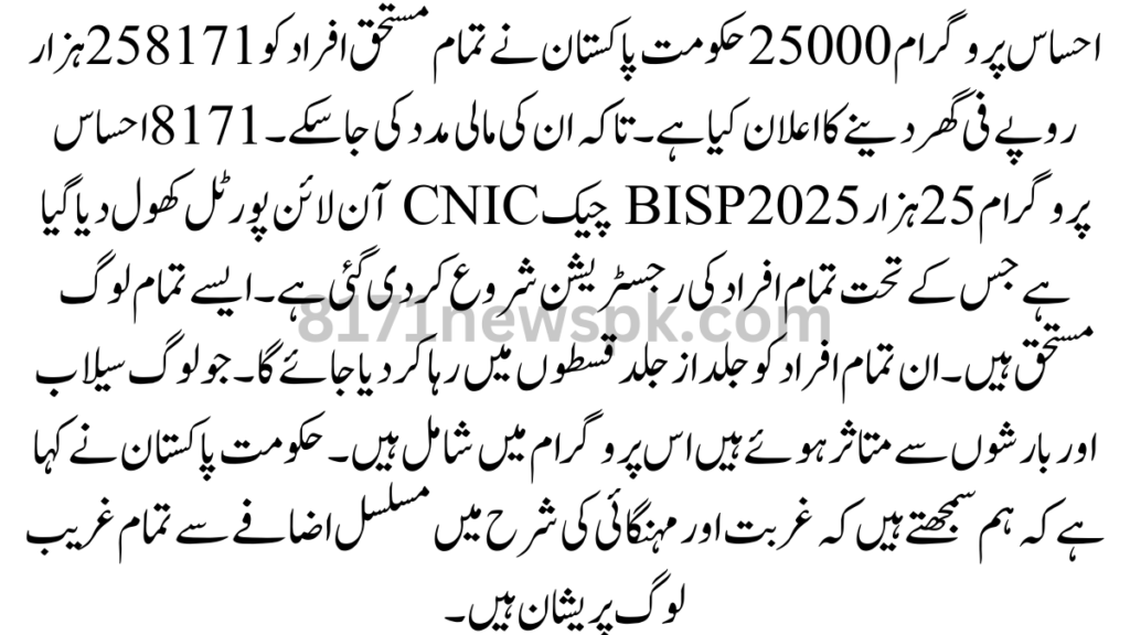 احساس پروگرام 25000 حکومت پاکستان نے تمام مستحق افراد کو 8171 25 ہزار روپے فی گھر دینے کا اعلان کیا ہے۔ تاکہ ان کی مالی مدد کی جا سکے۔